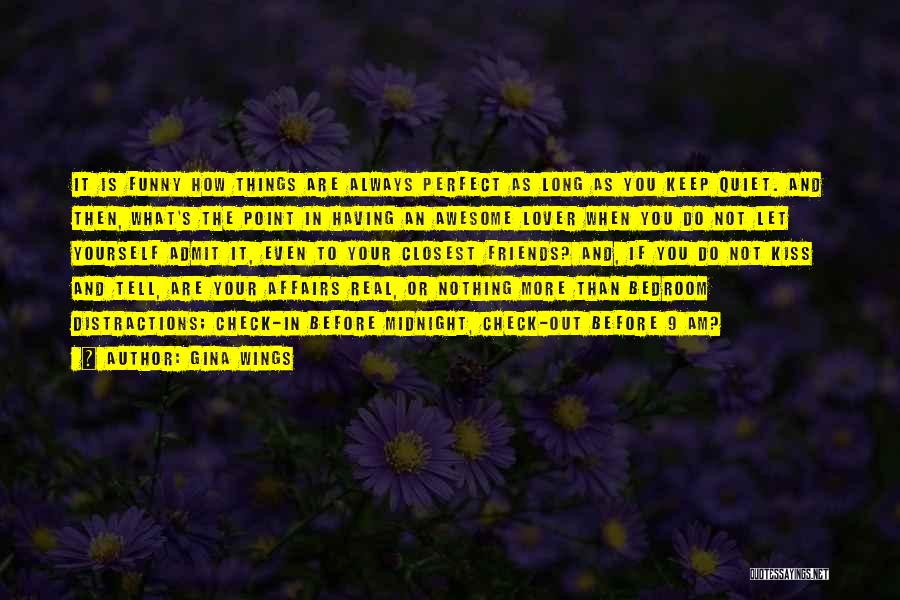 Gina Wings Quotes: It Is Funny How Things Are Always Perfect As Long As You Keep Quiet. And Then, What's The Point In