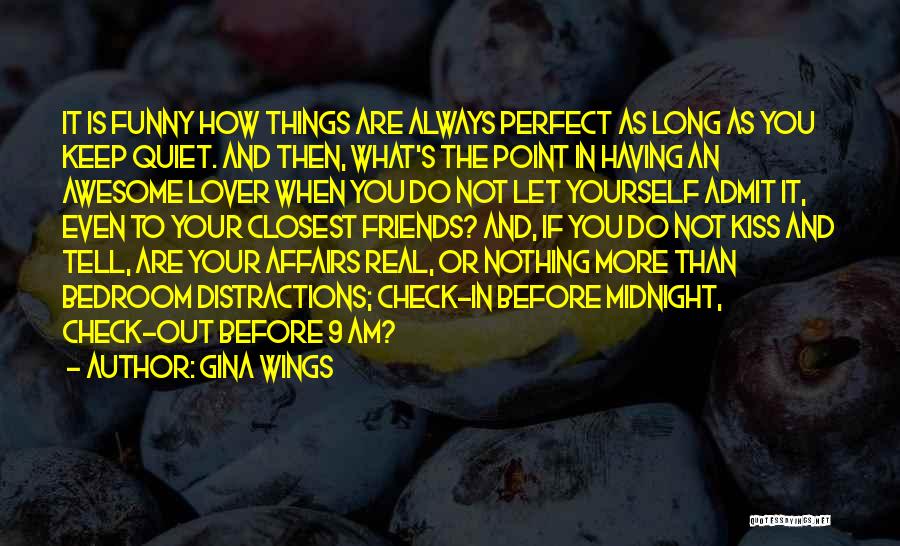 Gina Wings Quotes: It Is Funny How Things Are Always Perfect As Long As You Keep Quiet. And Then, What's The Point In