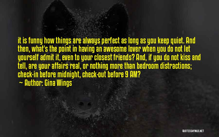 Gina Wings Quotes: It Is Funny How Things Are Always Perfect As Long As You Keep Quiet. And Then, What's The Point In