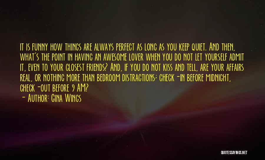 Gina Wings Quotes: It Is Funny How Things Are Always Perfect As Long As You Keep Quiet. And Then, What's The Point In