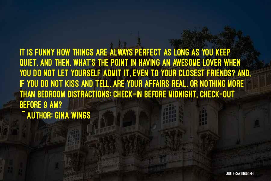 Gina Wings Quotes: It Is Funny How Things Are Always Perfect As Long As You Keep Quiet. And Then, What's The Point In