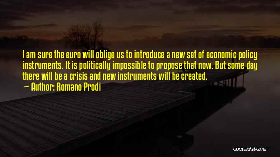 Romano Prodi Quotes: I Am Sure The Euro Will Oblige Us To Introduce A New Set Of Economic Policy Instruments. It Is Politically