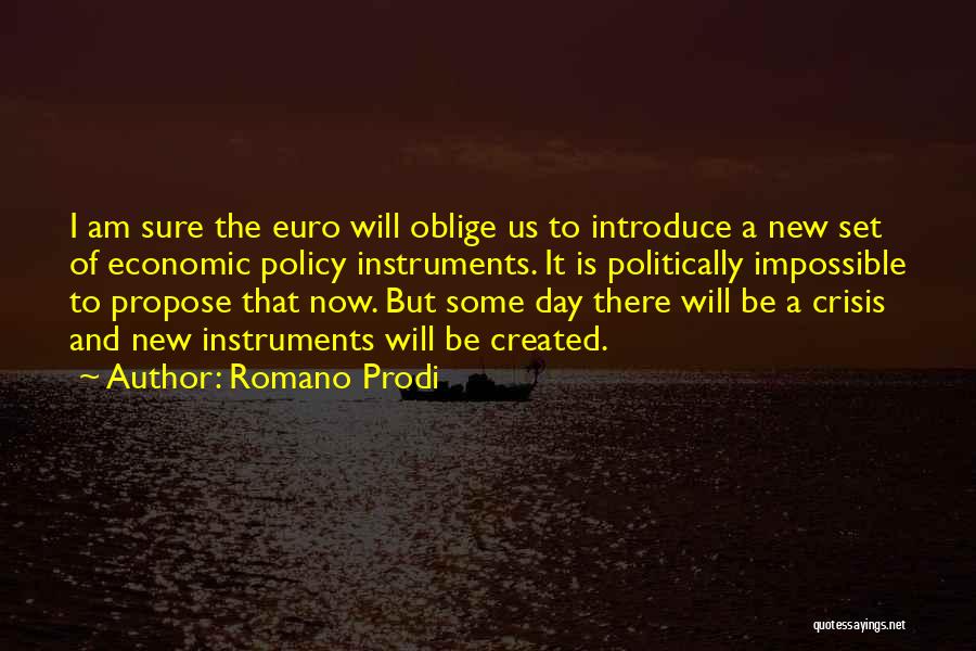 Romano Prodi Quotes: I Am Sure The Euro Will Oblige Us To Introduce A New Set Of Economic Policy Instruments. It Is Politically