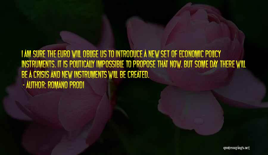 Romano Prodi Quotes: I Am Sure The Euro Will Oblige Us To Introduce A New Set Of Economic Policy Instruments. It Is Politically