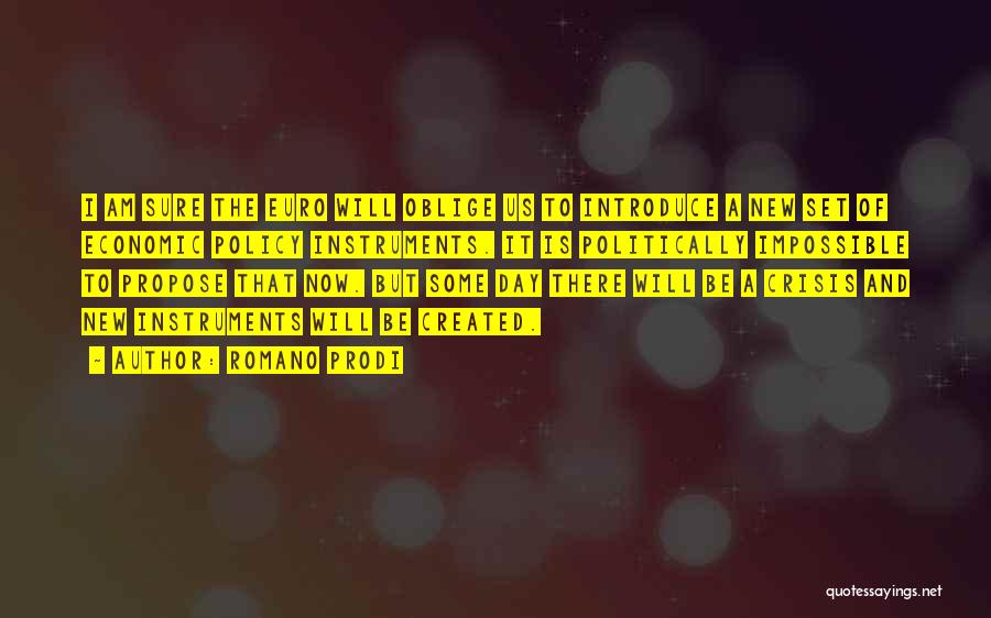 Romano Prodi Quotes: I Am Sure The Euro Will Oblige Us To Introduce A New Set Of Economic Policy Instruments. It Is Politically