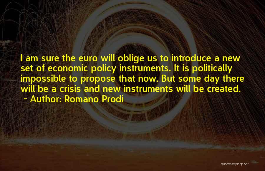 Romano Prodi Quotes: I Am Sure The Euro Will Oblige Us To Introduce A New Set Of Economic Policy Instruments. It Is Politically