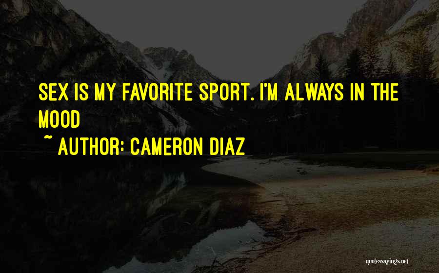 Cameron Diaz Quotes: Sex Is My Favorite Sport. I'm Always In The Mood