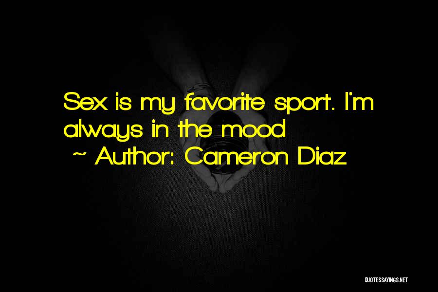 Cameron Diaz Quotes: Sex Is My Favorite Sport. I'm Always In The Mood