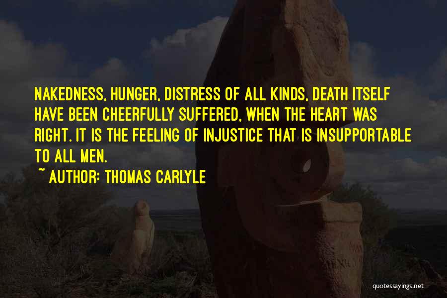 Thomas Carlyle Quotes: Nakedness, Hunger, Distress Of All Kinds, Death Itself Have Been Cheerfully Suffered, When The Heart Was Right. It Is The