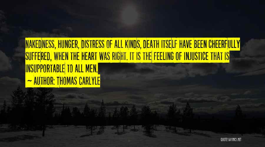 Thomas Carlyle Quotes: Nakedness, Hunger, Distress Of All Kinds, Death Itself Have Been Cheerfully Suffered, When The Heart Was Right. It Is The