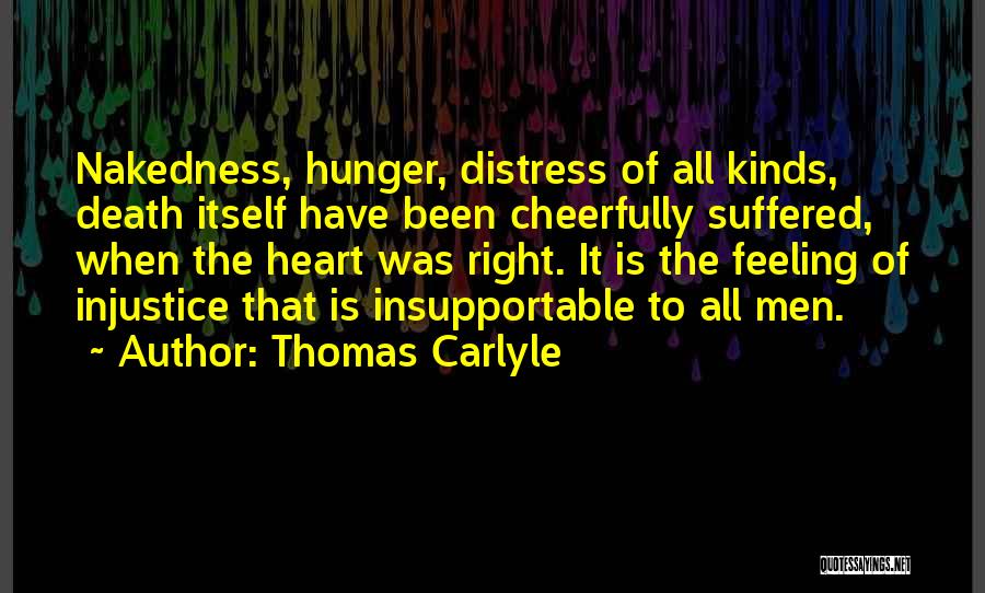 Thomas Carlyle Quotes: Nakedness, Hunger, Distress Of All Kinds, Death Itself Have Been Cheerfully Suffered, When The Heart Was Right. It Is The