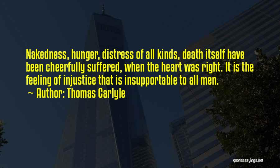 Thomas Carlyle Quotes: Nakedness, Hunger, Distress Of All Kinds, Death Itself Have Been Cheerfully Suffered, When The Heart Was Right. It Is The