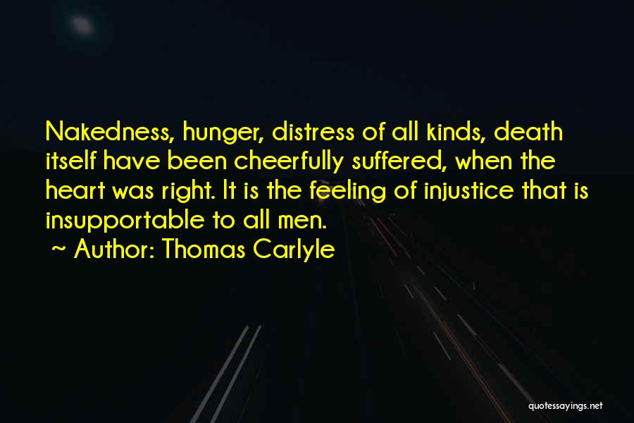 Thomas Carlyle Quotes: Nakedness, Hunger, Distress Of All Kinds, Death Itself Have Been Cheerfully Suffered, When The Heart Was Right. It Is The