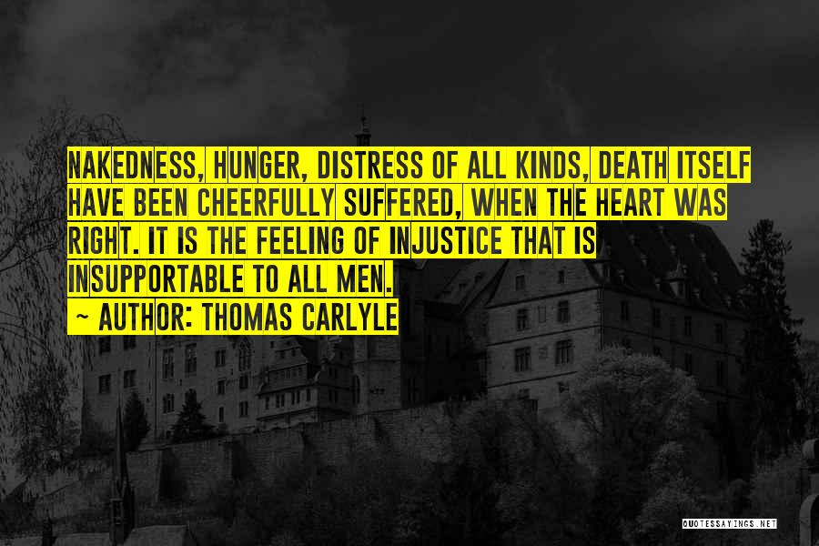 Thomas Carlyle Quotes: Nakedness, Hunger, Distress Of All Kinds, Death Itself Have Been Cheerfully Suffered, When The Heart Was Right. It Is The