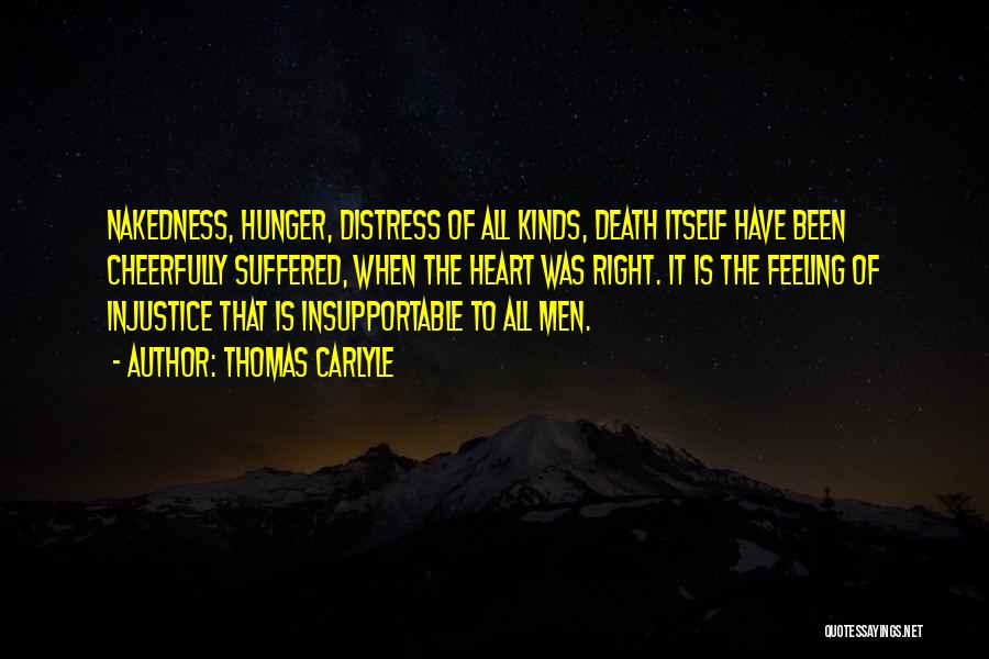 Thomas Carlyle Quotes: Nakedness, Hunger, Distress Of All Kinds, Death Itself Have Been Cheerfully Suffered, When The Heart Was Right. It Is The