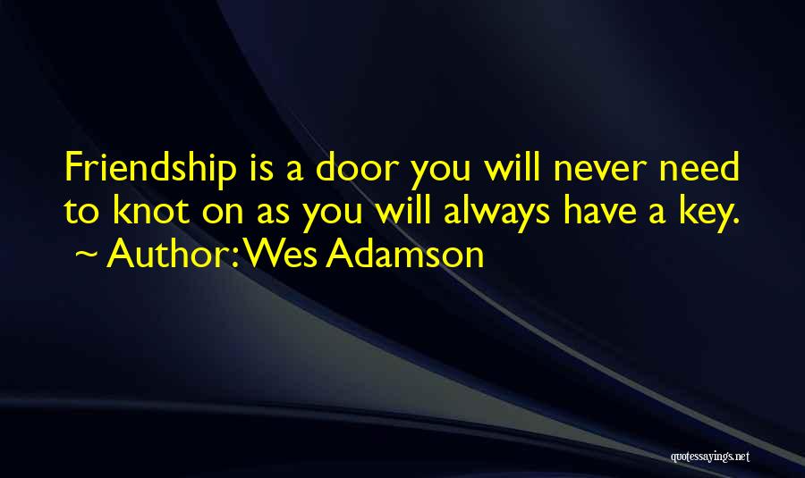 Wes Adamson Quotes: Friendship Is A Door You Will Never Need To Knot On As You Will Always Have A Key.
