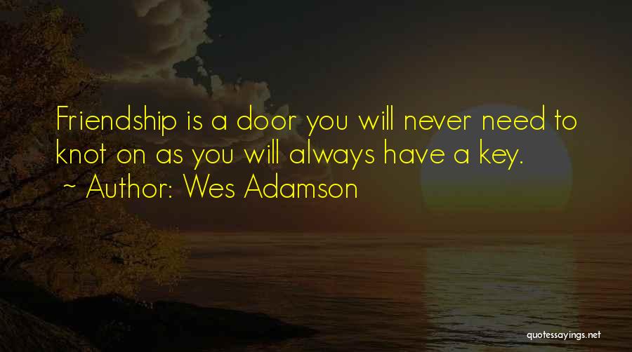 Wes Adamson Quotes: Friendship Is A Door You Will Never Need To Knot On As You Will Always Have A Key.