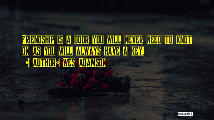 Wes Adamson Quotes: Friendship Is A Door You Will Never Need To Knot On As You Will Always Have A Key.