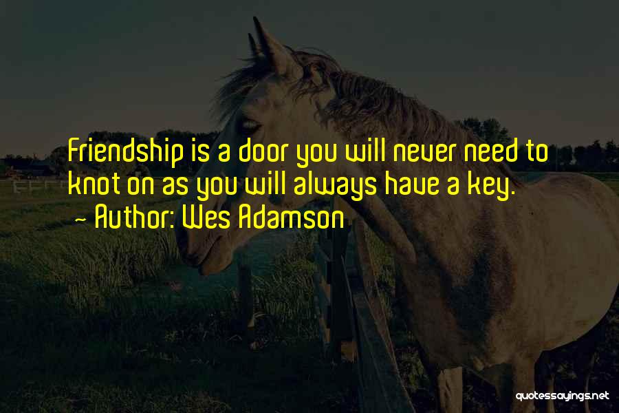 Wes Adamson Quotes: Friendship Is A Door You Will Never Need To Knot On As You Will Always Have A Key.
