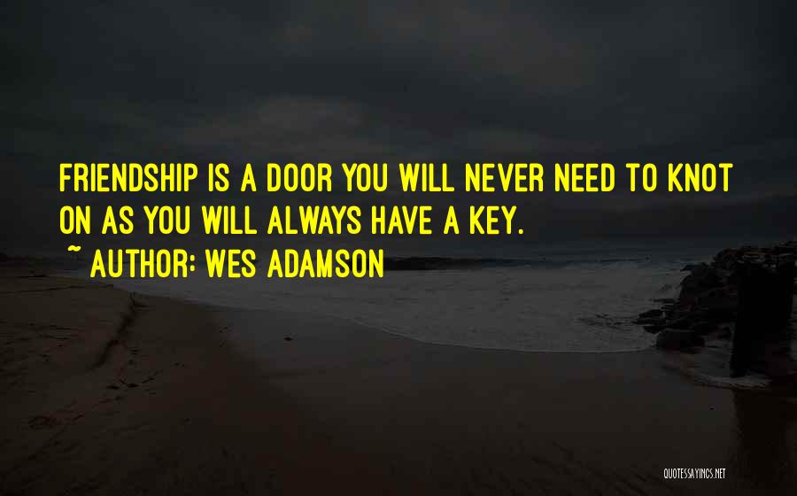 Wes Adamson Quotes: Friendship Is A Door You Will Never Need To Knot On As You Will Always Have A Key.