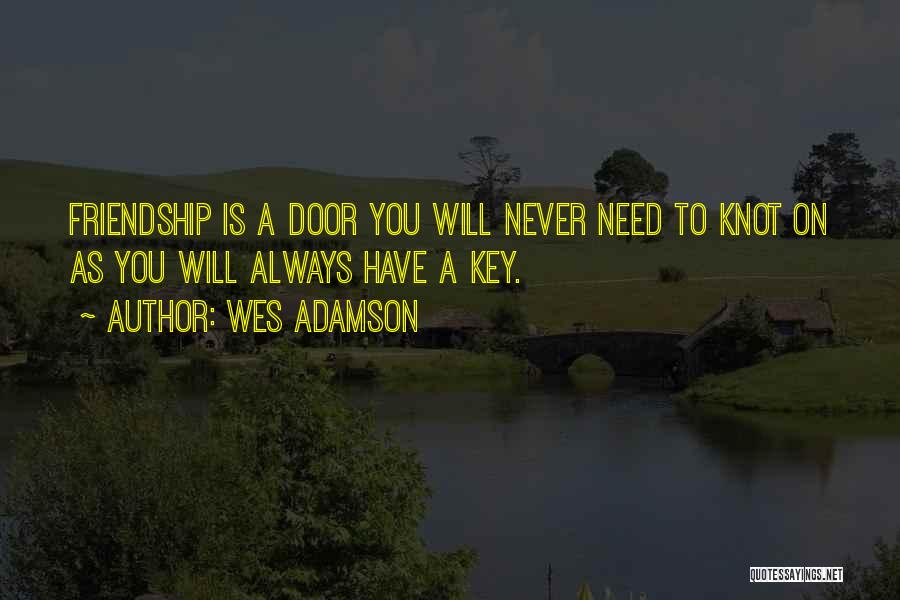 Wes Adamson Quotes: Friendship Is A Door You Will Never Need To Knot On As You Will Always Have A Key.