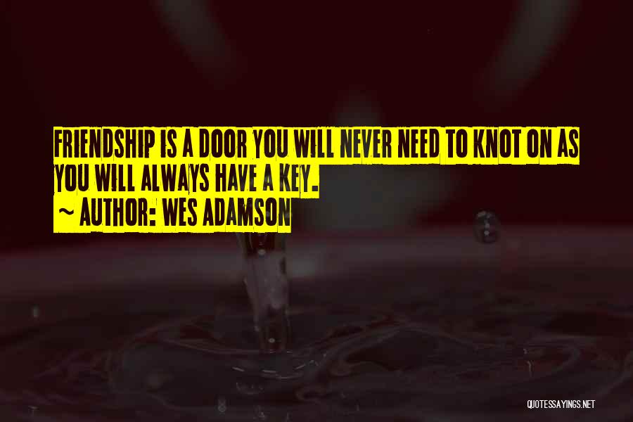 Wes Adamson Quotes: Friendship Is A Door You Will Never Need To Knot On As You Will Always Have A Key.