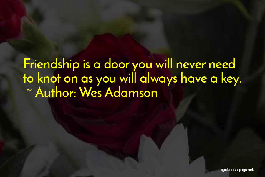 Wes Adamson Quotes: Friendship Is A Door You Will Never Need To Knot On As You Will Always Have A Key.
