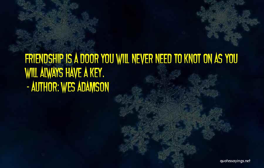 Wes Adamson Quotes: Friendship Is A Door You Will Never Need To Knot On As You Will Always Have A Key.
