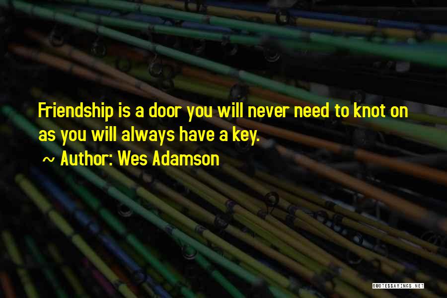Wes Adamson Quotes: Friendship Is A Door You Will Never Need To Knot On As You Will Always Have A Key.