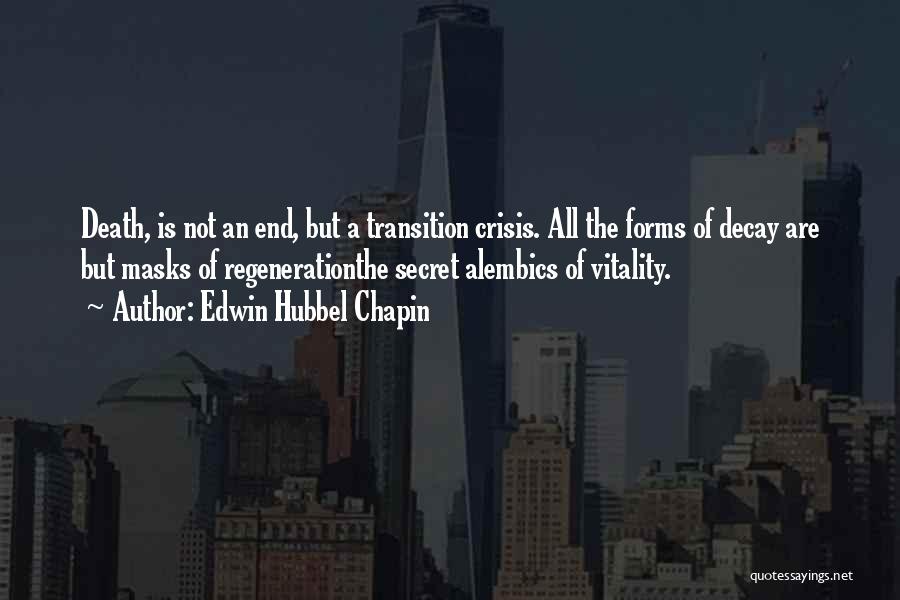 Edwin Hubbel Chapin Quotes: Death, Is Not An End, But A Transition Crisis. All The Forms Of Decay Are But Masks Of Regenerationthe Secret