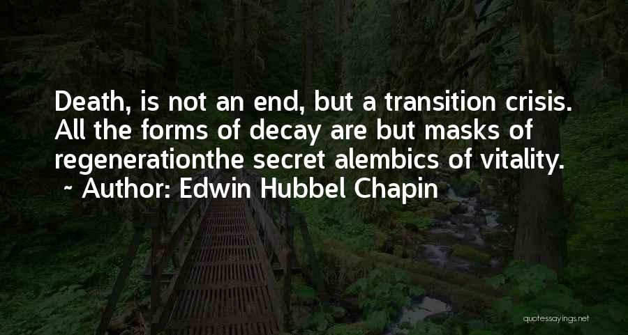 Edwin Hubbel Chapin Quotes: Death, Is Not An End, But A Transition Crisis. All The Forms Of Decay Are But Masks Of Regenerationthe Secret