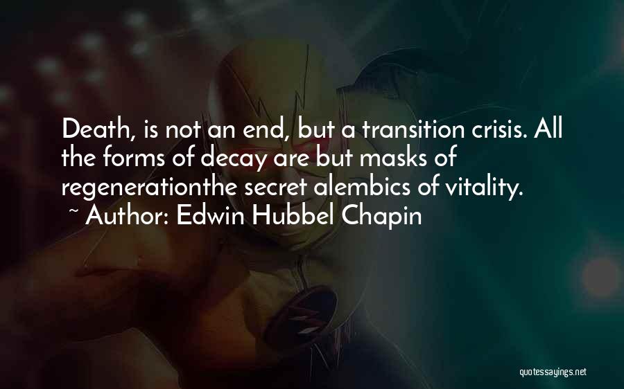 Edwin Hubbel Chapin Quotes: Death, Is Not An End, But A Transition Crisis. All The Forms Of Decay Are But Masks Of Regenerationthe Secret