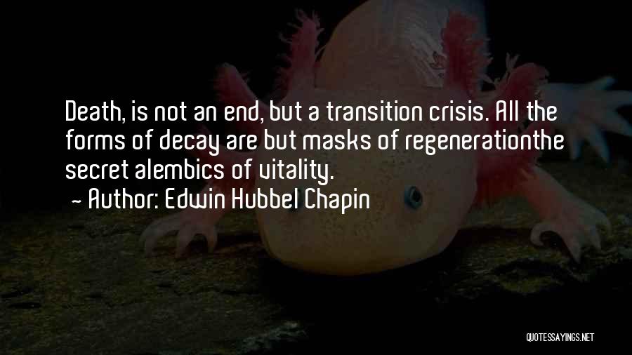 Edwin Hubbel Chapin Quotes: Death, Is Not An End, But A Transition Crisis. All The Forms Of Decay Are But Masks Of Regenerationthe Secret