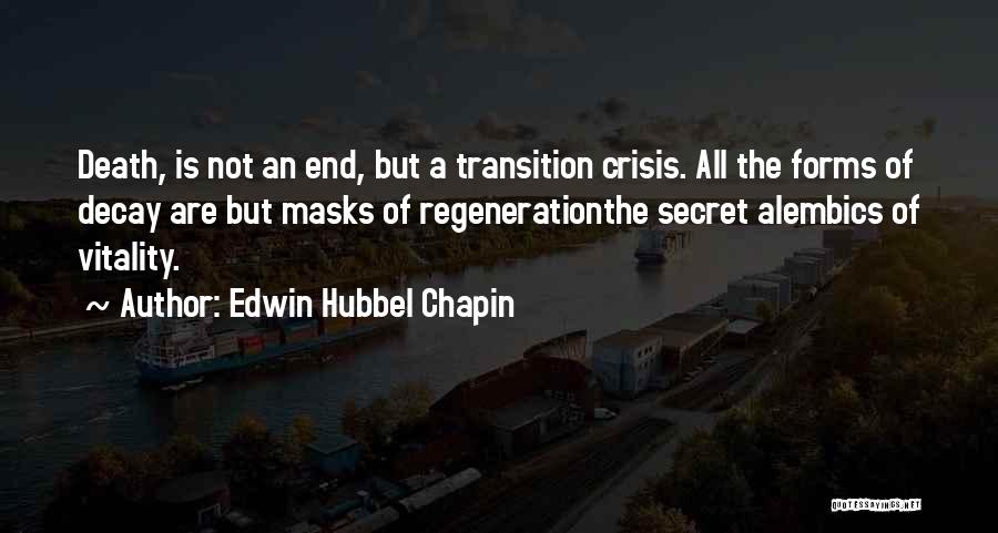 Edwin Hubbel Chapin Quotes: Death, Is Not An End, But A Transition Crisis. All The Forms Of Decay Are But Masks Of Regenerationthe Secret