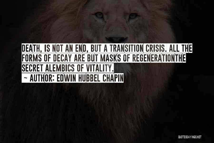 Edwin Hubbel Chapin Quotes: Death, Is Not An End, But A Transition Crisis. All The Forms Of Decay Are But Masks Of Regenerationthe Secret