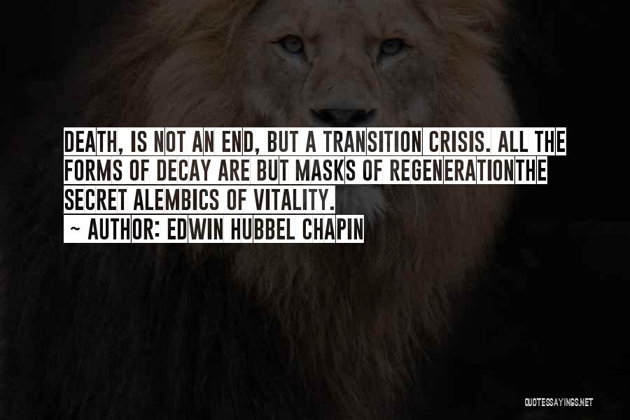 Edwin Hubbel Chapin Quotes: Death, Is Not An End, But A Transition Crisis. All The Forms Of Decay Are But Masks Of Regenerationthe Secret