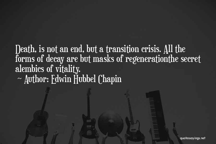 Edwin Hubbel Chapin Quotes: Death, Is Not An End, But A Transition Crisis. All The Forms Of Decay Are But Masks Of Regenerationthe Secret