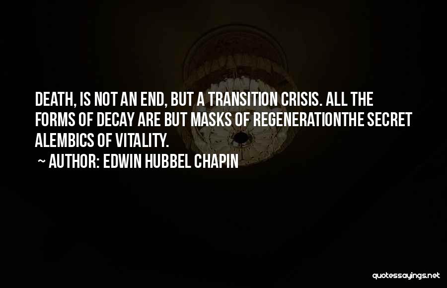 Edwin Hubbel Chapin Quotes: Death, Is Not An End, But A Transition Crisis. All The Forms Of Decay Are But Masks Of Regenerationthe Secret