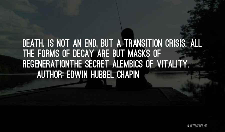 Edwin Hubbel Chapin Quotes: Death, Is Not An End, But A Transition Crisis. All The Forms Of Decay Are But Masks Of Regenerationthe Secret