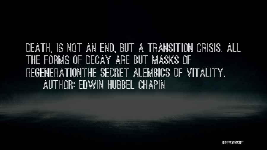 Edwin Hubbel Chapin Quotes: Death, Is Not An End, But A Transition Crisis. All The Forms Of Decay Are But Masks Of Regenerationthe Secret