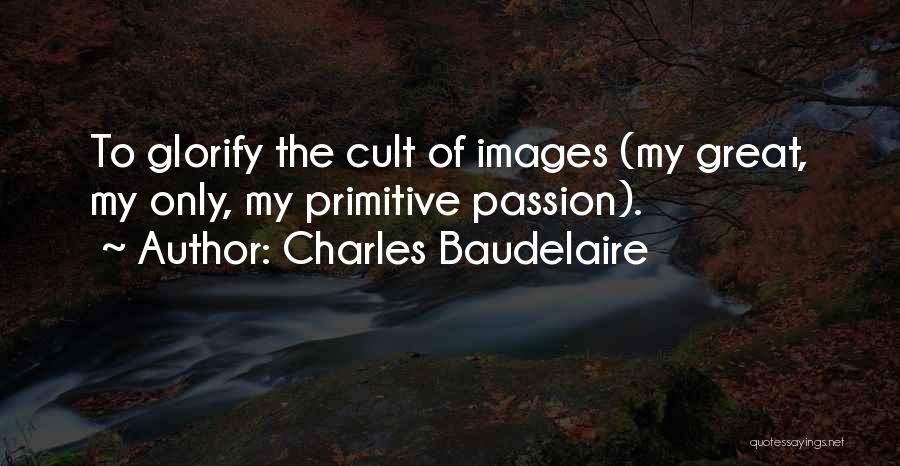 Charles Baudelaire Quotes: To Glorify The Cult Of Images (my Great, My Only, My Primitive Passion).