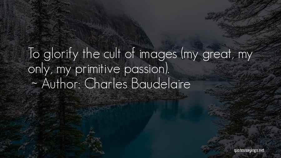 Charles Baudelaire Quotes: To Glorify The Cult Of Images (my Great, My Only, My Primitive Passion).