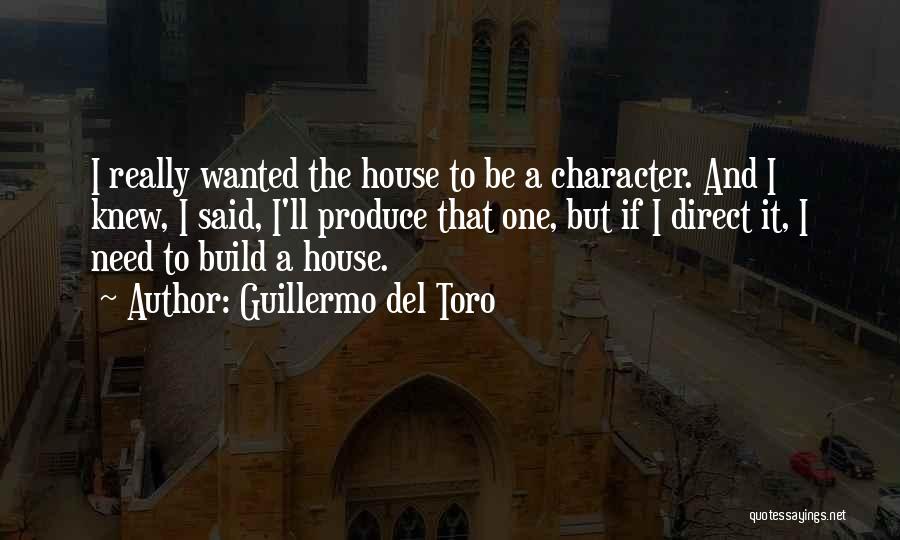 Guillermo Del Toro Quotes: I Really Wanted The House To Be A Character. And I Knew, I Said, I'll Produce That One, But If