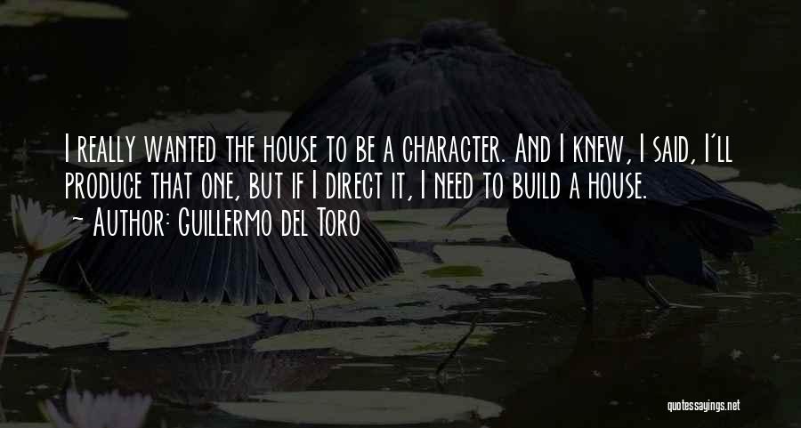 Guillermo Del Toro Quotes: I Really Wanted The House To Be A Character. And I Knew, I Said, I'll Produce That One, But If