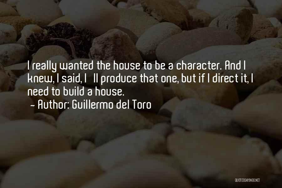 Guillermo Del Toro Quotes: I Really Wanted The House To Be A Character. And I Knew, I Said, I'll Produce That One, But If