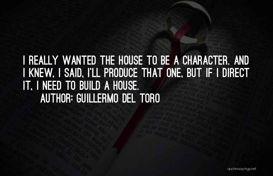 Guillermo Del Toro Quotes: I Really Wanted The House To Be A Character. And I Knew, I Said, I'll Produce That One, But If