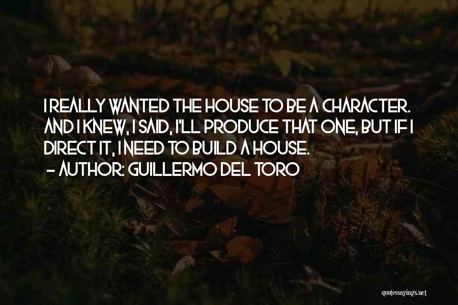 Guillermo Del Toro Quotes: I Really Wanted The House To Be A Character. And I Knew, I Said, I'll Produce That One, But If