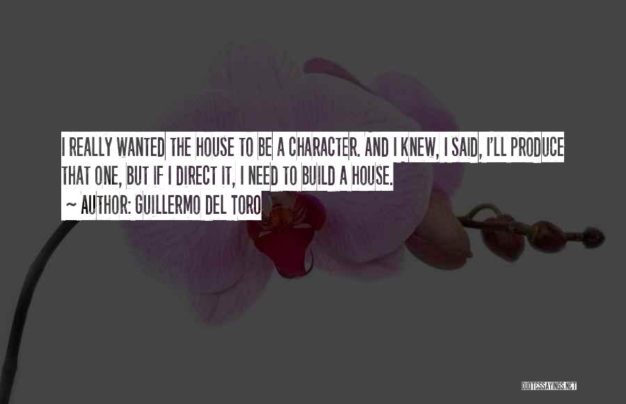 Guillermo Del Toro Quotes: I Really Wanted The House To Be A Character. And I Knew, I Said, I'll Produce That One, But If