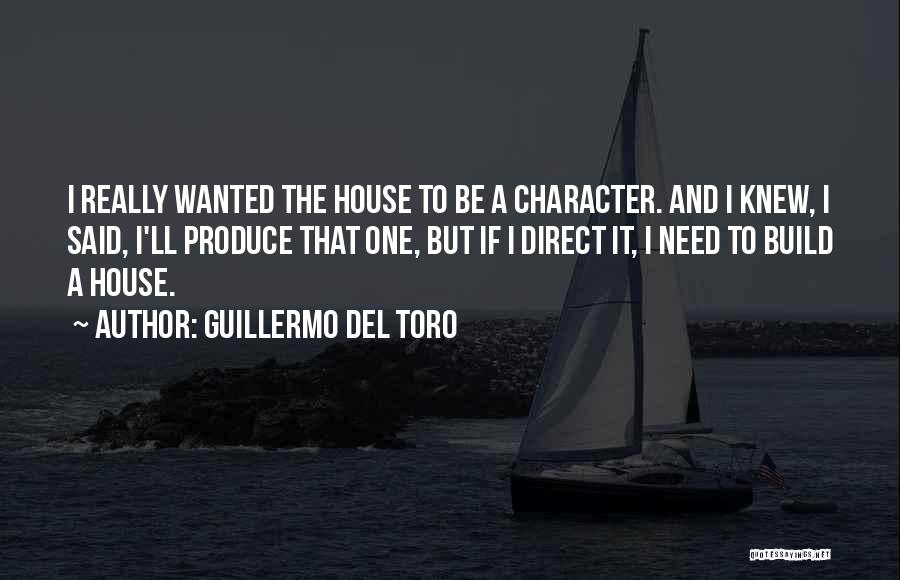 Guillermo Del Toro Quotes: I Really Wanted The House To Be A Character. And I Knew, I Said, I'll Produce That One, But If