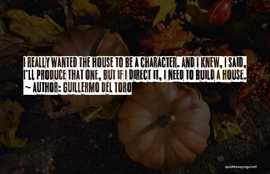 Guillermo Del Toro Quotes: I Really Wanted The House To Be A Character. And I Knew, I Said, I'll Produce That One, But If